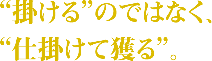 掛けるのではなく、仕掛けて獲る。